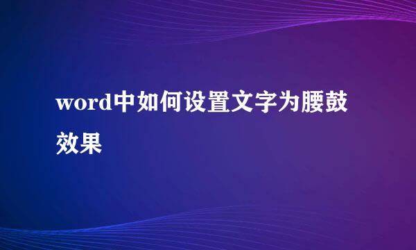 word中如何设置文字为腰鼓效果