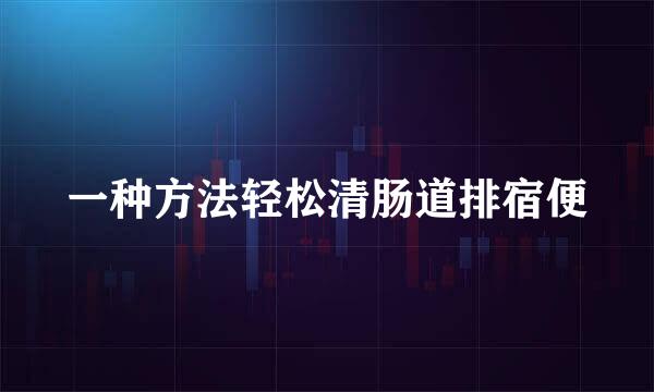 一种方法轻松清肠道排宿便