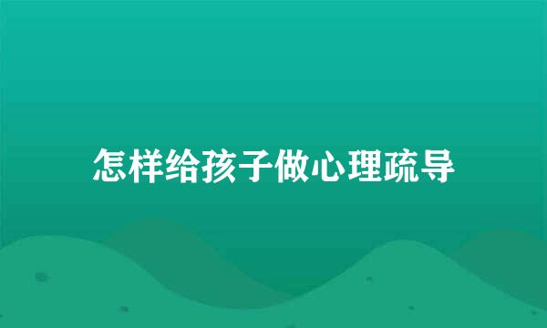 怎样给孩子做心理疏导