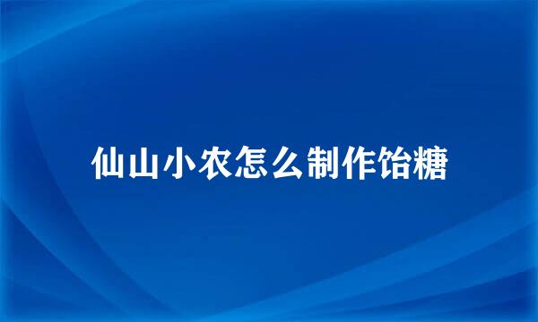 仙山小农怎么制作饴糖