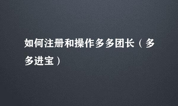 如何注册和操作多多团长（多多进宝）