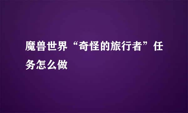 魔兽世界“奇怪的旅行者”任务怎么做