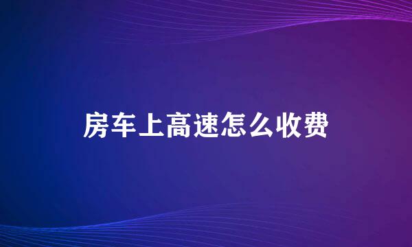 房车上高速怎么收费