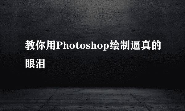 教你用Photoshop绘制逼真的眼泪