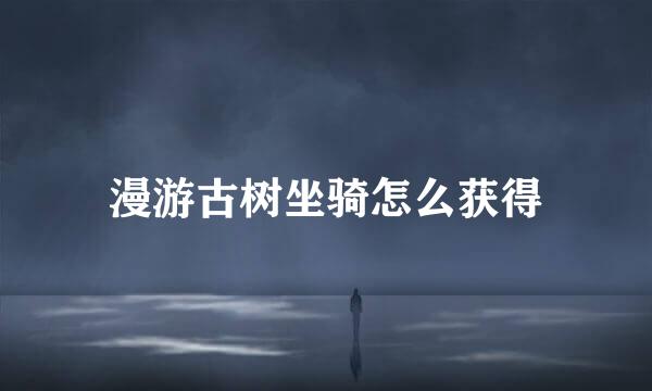 漫游古树坐骑怎么获得