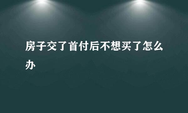 房子交了首付后不想买了怎么办