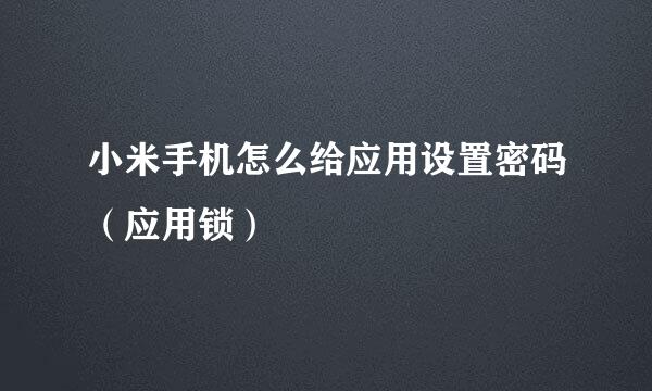 小米手机怎么给应用设置密码（应用锁）