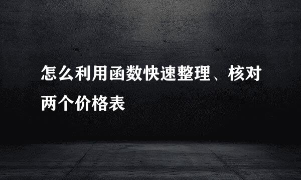 怎么利用函数快速整理、核对两个价格表