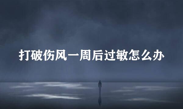 打破伤风一周后过敏怎么办