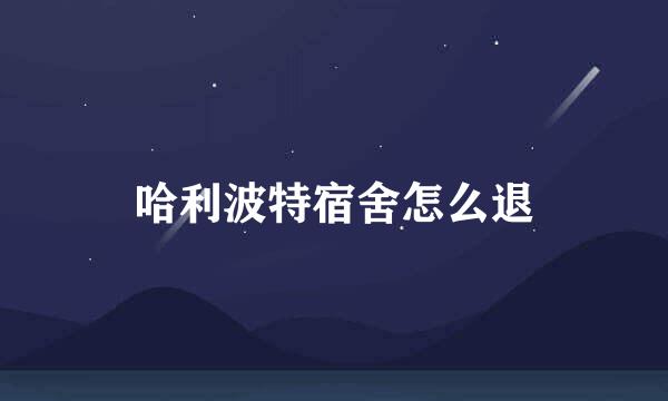 哈利波特宿舍怎么退