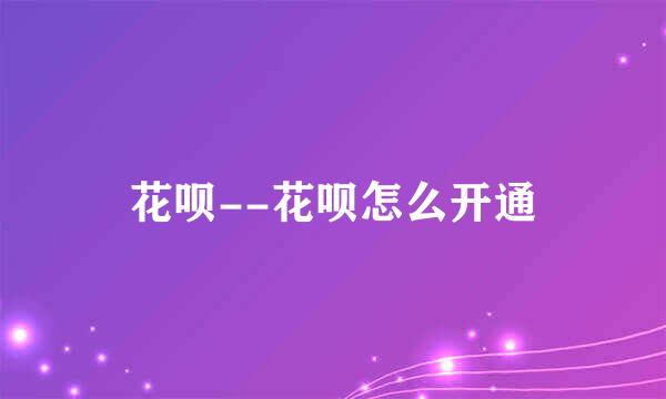 花呗--花呗怎么开通