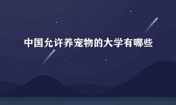 中国允许养宠物的大学有哪些