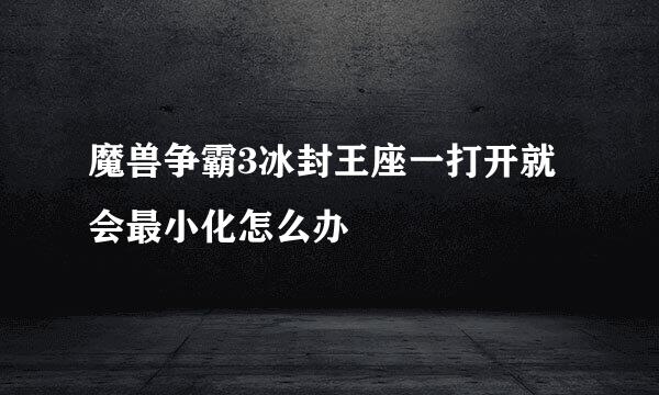 魔兽争霸3冰封王座一打开就会最小化怎么办