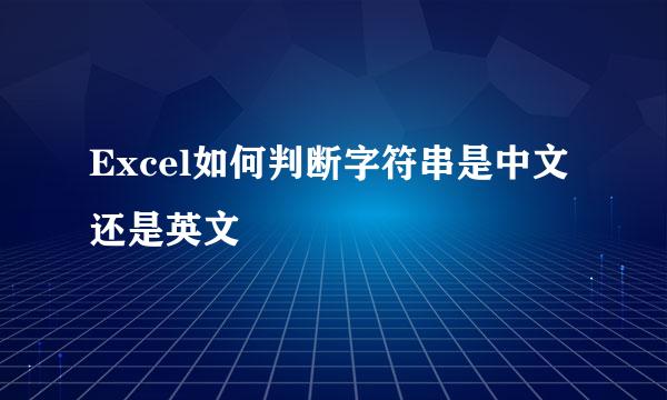 Excel如何判断字符串是中文还是英文