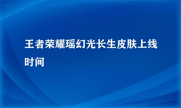 王者荣耀瑶幻光长生皮肤上线时间