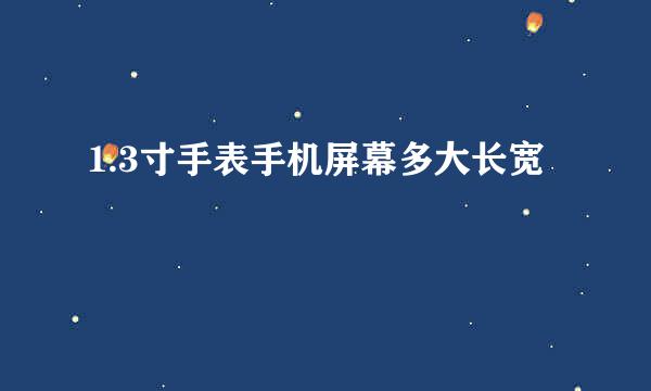 1.3寸手表手机屏幕多大长宽