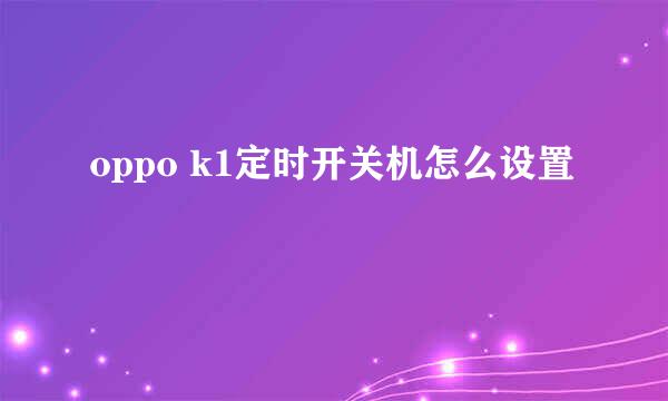 oppo k1定时开关机怎么设置