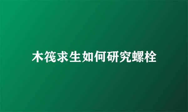 木筏求生如何研究螺栓