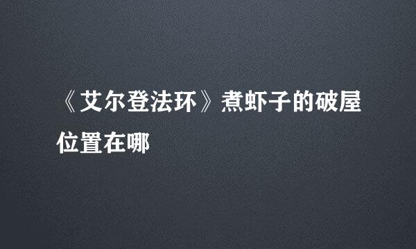 《艾尔登法环》煮虾子的破屋位置在哪