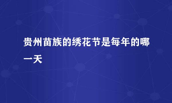 贵州苗族的绣花节是每年的哪一天