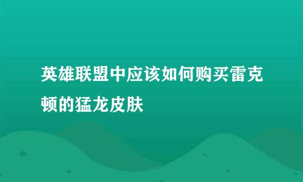 英雄联盟中应该如何购买雷克顿的猛龙皮肤