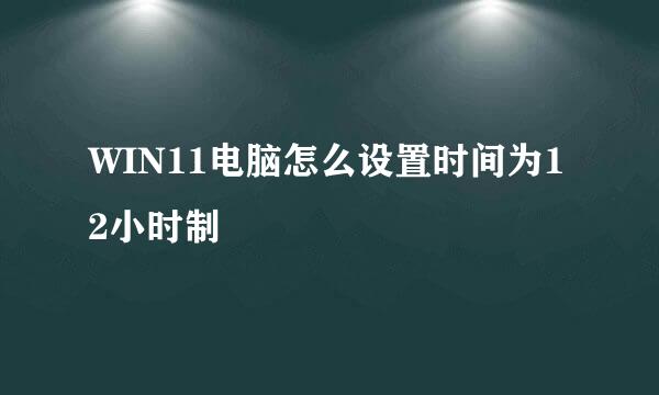WIN11电脑怎么设置时间为12小时制