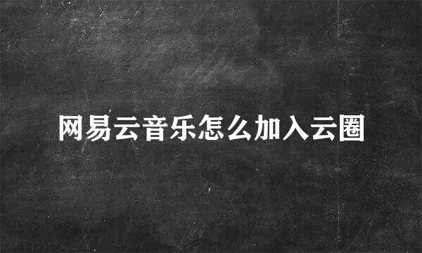 网易云音乐怎么加入云圈