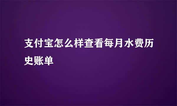 支付宝怎么样查看每月水费历史账单