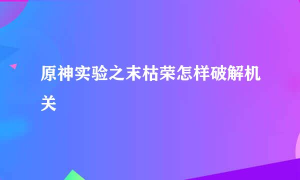 原神实验之末枯荣怎样破解机关