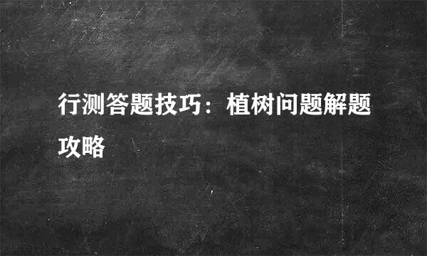 行测答题技巧：植树问题解题攻略
