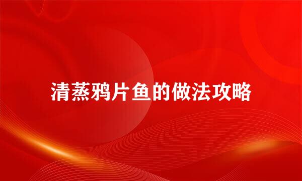 清蒸鸦片鱼的做法攻略