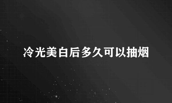 冷光美白后多久可以抽烟