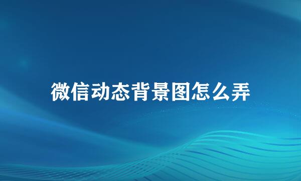 微信动态背景图怎么弄