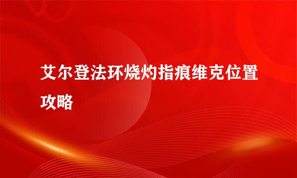 艾尔登法环烧灼指痕维克位置攻略