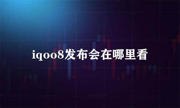 iqoo8发布会在哪里看