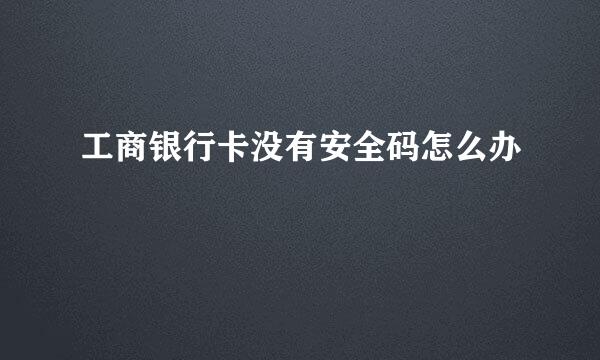 工商银行卡没有安全码怎么办