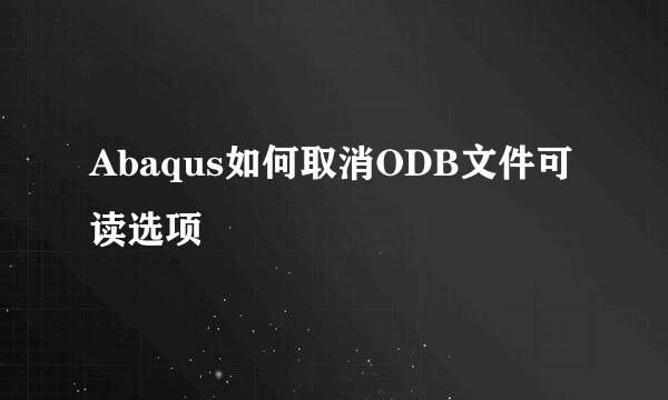 Abaqus如何取消ODB文件可读选项