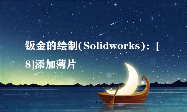 钣金的绘制(Solidworks)：[8]添加薄片