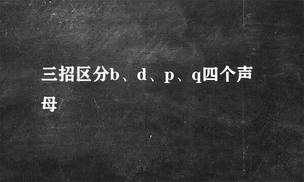 三招区分b、d、p、q四个声母
