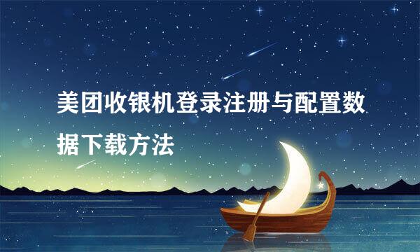美团收银机登录注册与配置数据下载方法