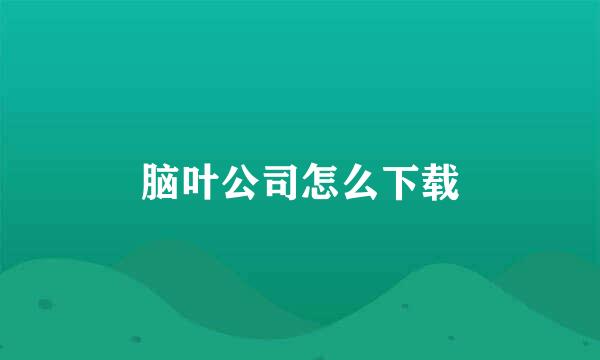 脑叶公司怎么下载