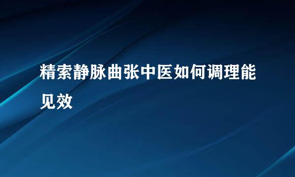精索静脉曲张中医如何调理能见效