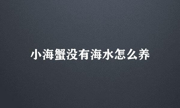 小海蟹没有海水怎么养