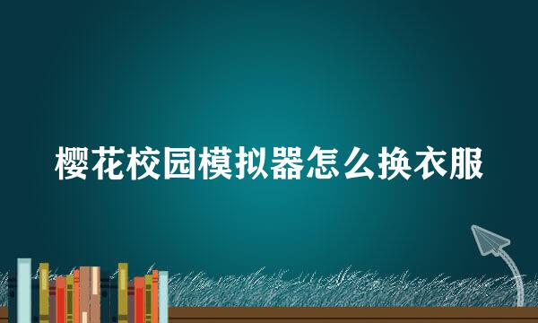 樱花校园模拟器怎么换衣服