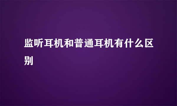 监听耳机和普通耳机有什么区别