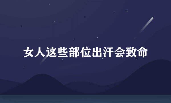 女人这些部位出汗会致命