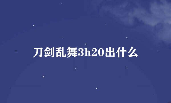 刀剑乱舞3h20出什么