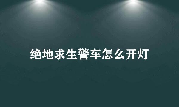 绝地求生警车怎么开灯