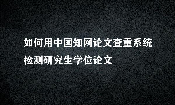 如何用中国知网论文查重系统检测研究生学位论文