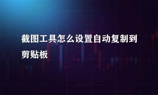 截图工具怎么设置自动复制到剪贴板